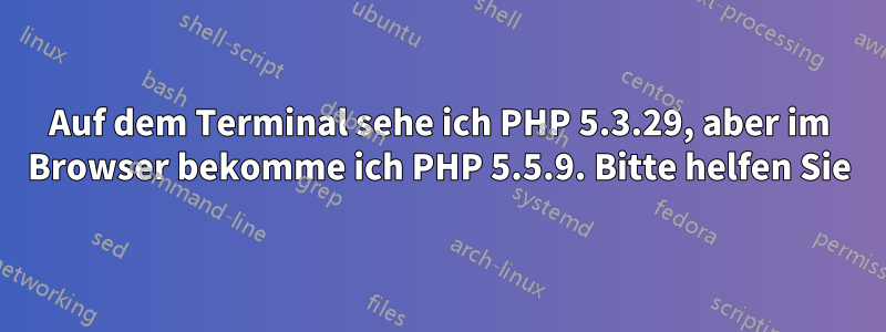 Auf dem Terminal sehe ich PHP 5.3.29, aber im Browser bekomme ich PHP 5.5.9. Bitte helfen Sie