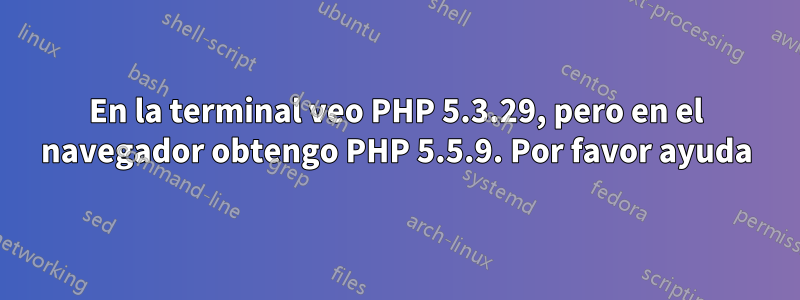 En la terminal veo PHP 5.3.29, pero en el navegador obtengo PHP 5.5.9. Por favor ayuda