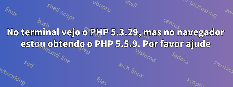 No terminal vejo o PHP 5.3.29, mas no navegador estou obtendo o PHP 5.5.9. Por favor ajude