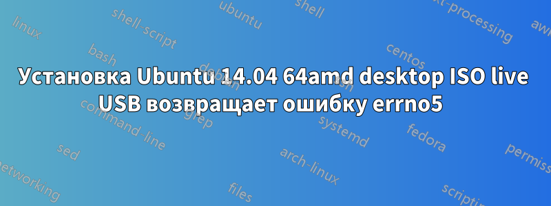 Установка Ubuntu 14.04 64amd desktop ISO live USB возвращает ошибку errno5 