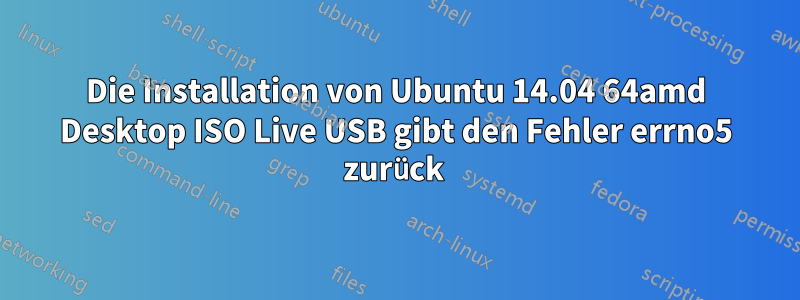 Die Installation von Ubuntu 14.04 64amd Desktop ISO Live USB gibt den Fehler errno5 zurück 