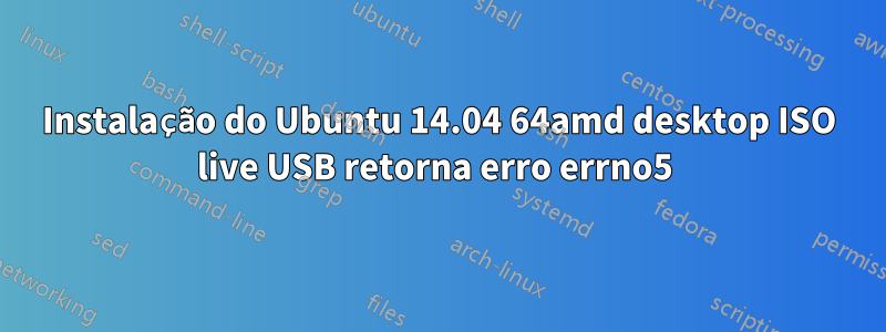 Instalação do Ubuntu 14.04 64amd desktop ISO live USB retorna erro errno5 