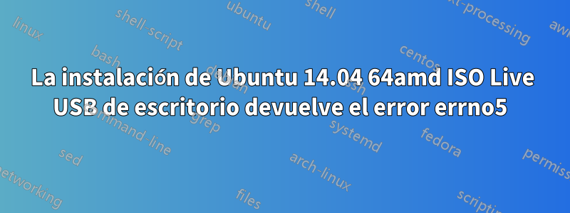 La instalación de Ubuntu 14.04 64amd ISO Live USB de escritorio devuelve el error errno5 