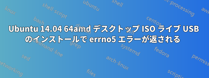 Ubuntu 14.04 64amd デスクトップ ISO ライブ USB のインストールで errno5 エラーが返される 