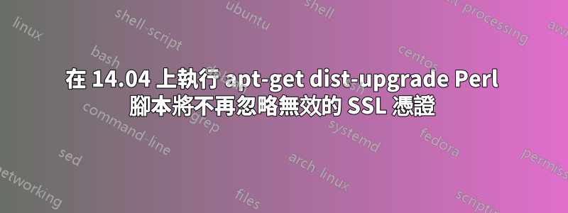 在 14.04 上執行 apt-get dist-upgrade Perl 腳本將不再忽略無效的 SSL 憑證