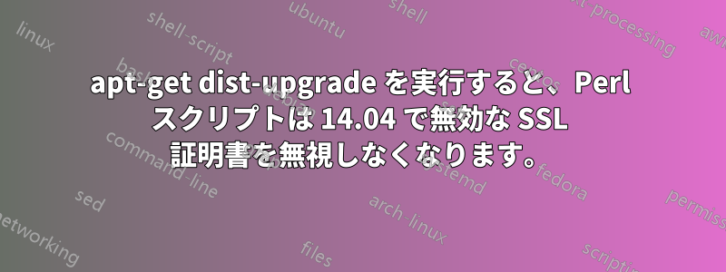 apt-get dist-upgrade を実行すると、Perl スクリプトは 14.04 で無効な SSL 証明書を無視しなくなります。