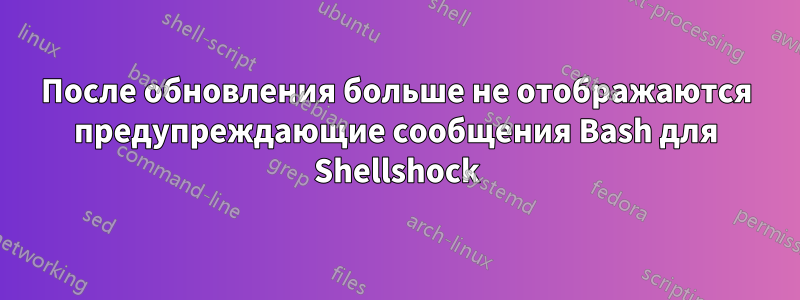 После обновления больше не отображаются предупреждающие сообщения Bash для Shellshock