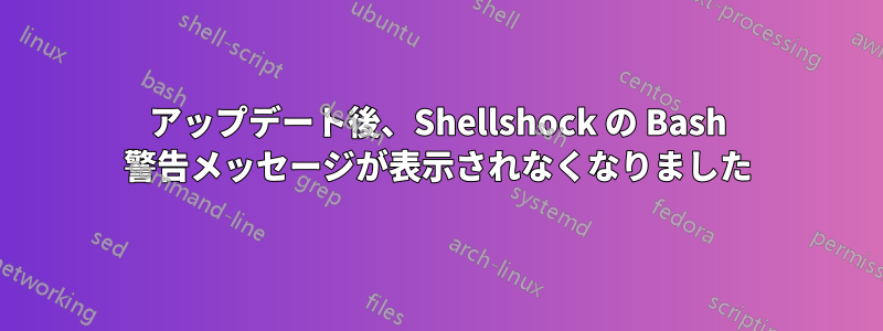 アップデート後、Shellshock の Bash 警告メッセージが表示されなくなりました