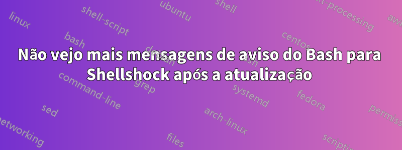 Não vejo mais mensagens de aviso do Bash para Shellshock após a atualização