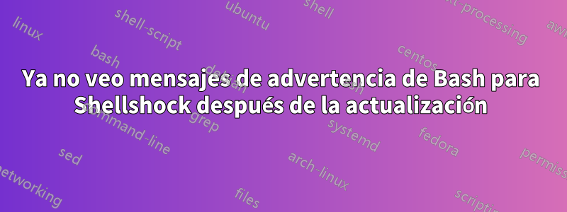 Ya no veo mensajes de advertencia de Bash para Shellshock después de la actualización