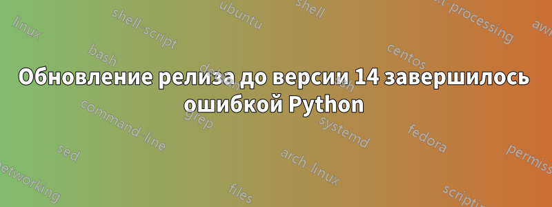 Обновление релиза до версии 14 завершилось ошибкой Python