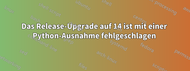 Das Release-Upgrade auf 14 ist mit einer Python-Ausnahme fehlgeschlagen