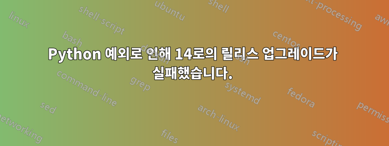 Python 예외로 인해 14로의 릴리스 업그레이드가 실패했습니다.