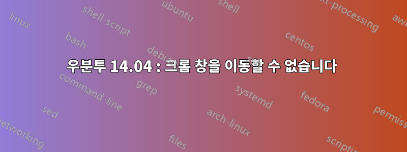 우분투 14.04 : 크롬 창을 이동할 수 없습니다