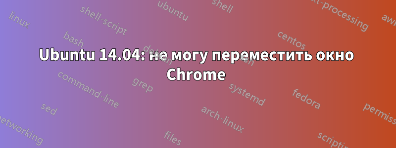 Ubuntu 14.04: не могу переместить окно Chrome