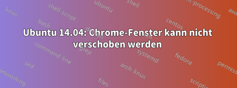 Ubuntu 14.04: Chrome-Fenster kann nicht verschoben werden