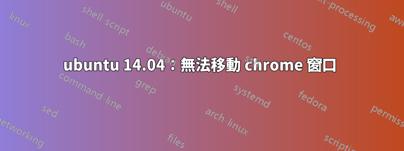 ubuntu 14.04：無法移動 chrome 窗口