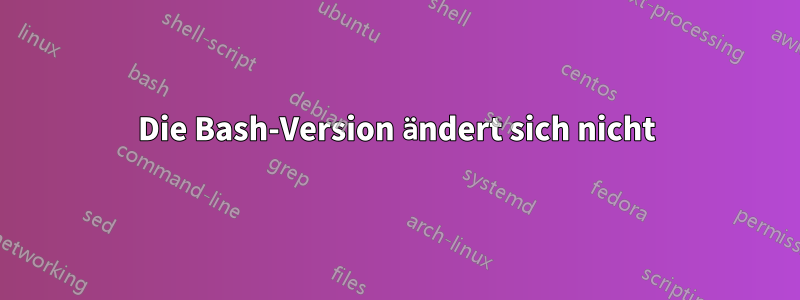 Die Bash-Version ändert sich nicht