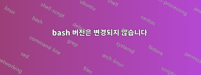 bash 버전은 변경되지 않습니다