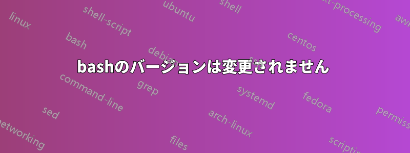 bashのバージョンは変更されません