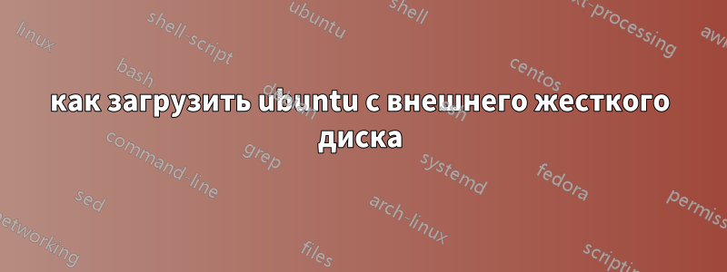 как загрузить ubuntu с внешнего жесткого диска