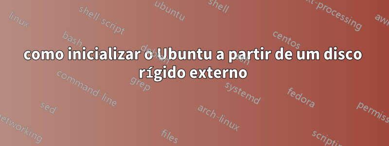 como inicializar o Ubuntu a partir de um disco rígido externo