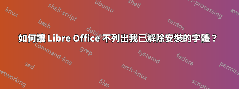 如何讓 Libre Office 不列出我已解除安裝的字體？