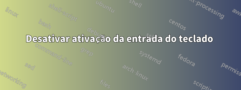 Desativar ativação da entrada do teclado