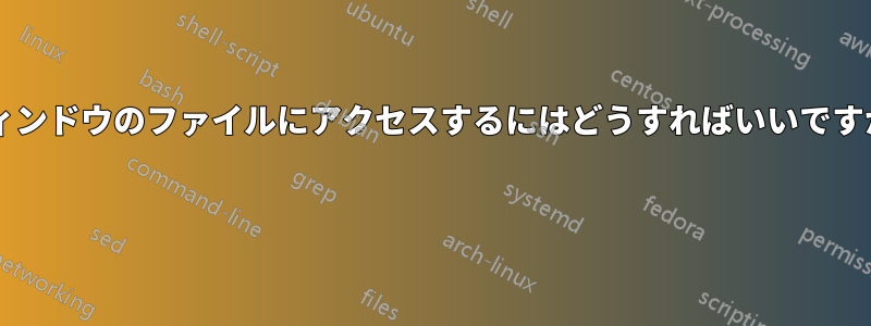 ウィンドウのファイルにアクセスするにはどうすればいいですか? 