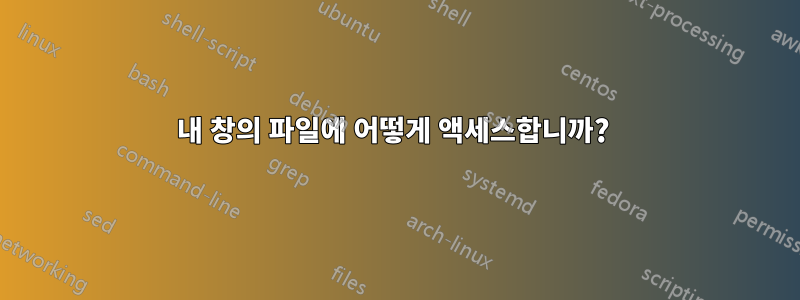 내 창의 파일에 어떻게 액세스합니까? 