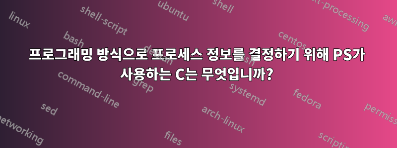 프로그래밍 방식으로 프로세스 정보를 결정하기 위해 PS가 사용하는 C는 무엇입니까?