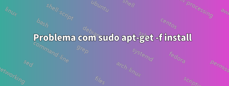 Problema com sudo apt-get -f install 