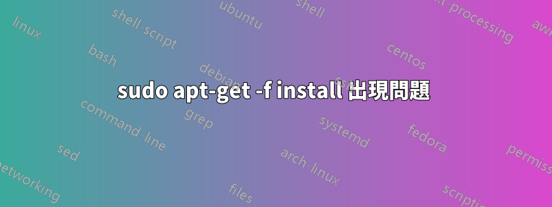 sudo apt-get -f install 出現問題