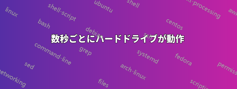 数秒ごとにハードドライブが動作