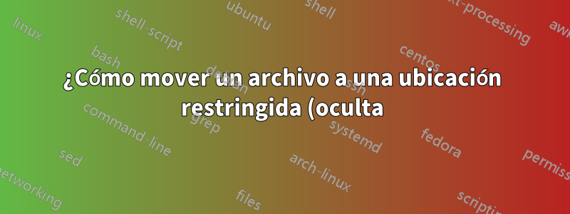 ¿Cómo mover un archivo a una ubicación restringida (oculta) usando la línea de comando?