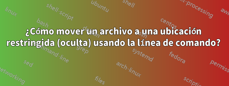 ¿Cómo mover un archivo a una ubicación restringida (oculta) usando la línea de comando?