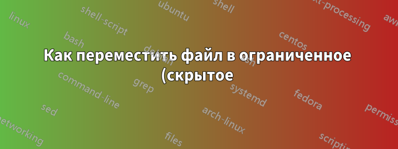 Как переместить файл в ограниченное (скрытое) место с помощью командной строки?