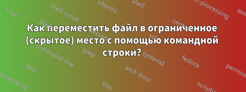 Как переместить файл в ограниченное (скрытое) место с помощью командной строки?