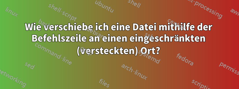 Wie verschiebe ich eine Datei mithilfe der Befehlszeile an einen eingeschränkten (versteckten) Ort?