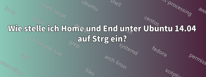 Wie stelle ich Home und End unter Ubuntu 14.04 auf Strg ein?