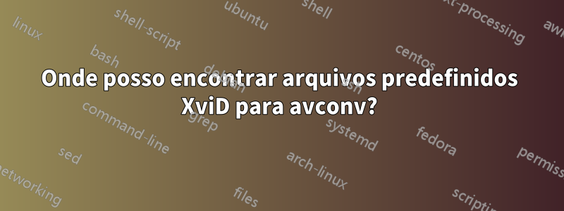 Onde posso encontrar arquivos predefinidos XviD para avconv?