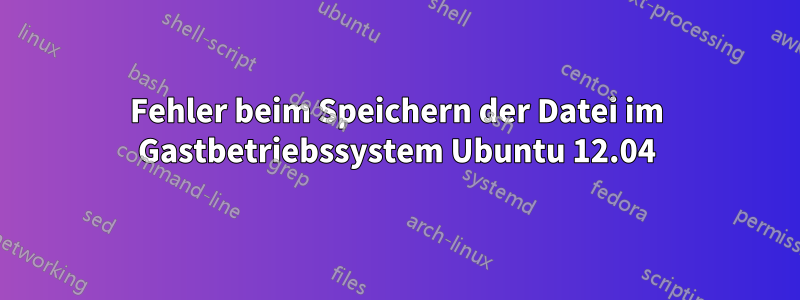 Fehler beim Speichern der Datei im Gastbetriebssystem Ubuntu 12.04