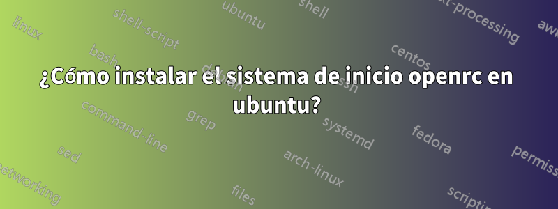 ¿Cómo instalar el sistema de inicio openrc en ubuntu?