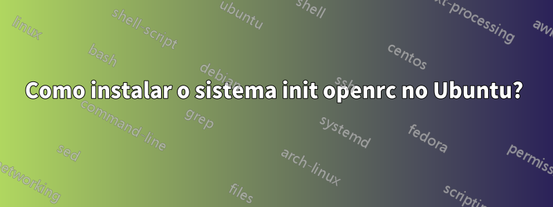 Como instalar o sistema init openrc no Ubuntu?