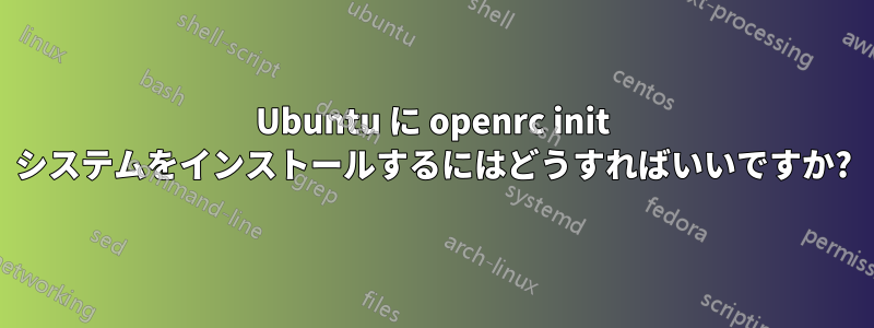 Ubuntu に openrc init システムをインストールするにはどうすればいいですか?