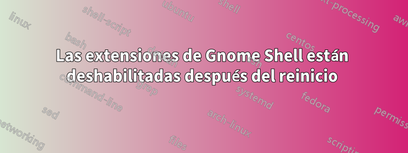 Las extensiones de Gnome Shell están deshabilitadas después del reinicio