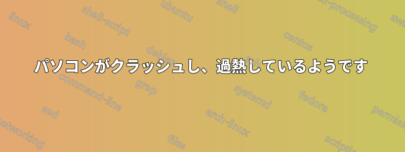 パソコンがクラッシュし、過熱しているようです