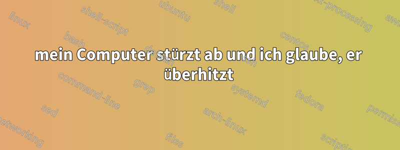 mein Computer stürzt ab und ich glaube, er überhitzt