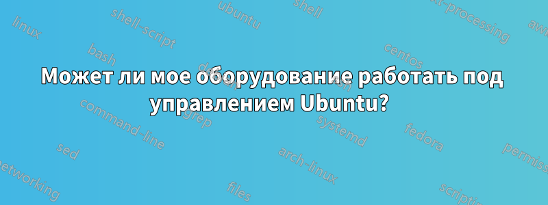 Может ли мое оборудование работать под управлением Ubuntu? 