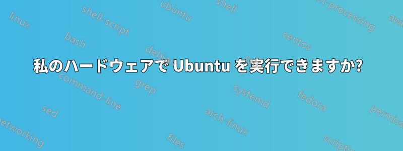 私のハードウェアで Ubuntu を実行できますか? 